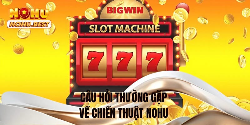 Câu hỏi thường gặp về chiến thuật NOHU 