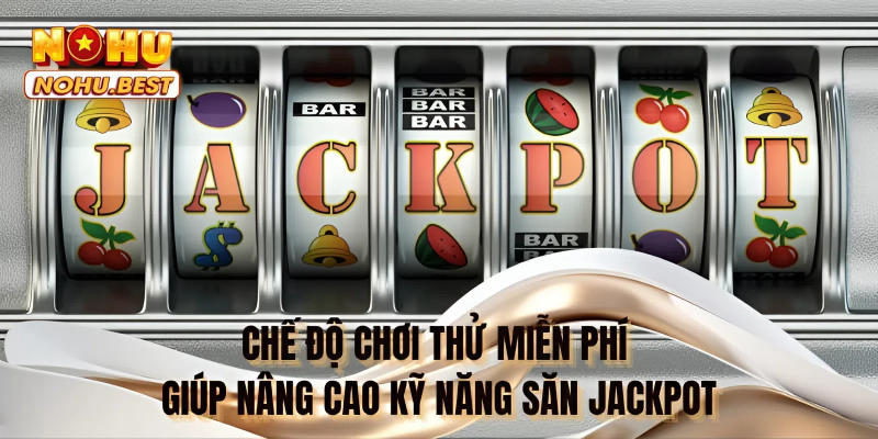 Chế độ chơi thử miễn phí giúp nâng cao kỹ năng săn Jackpot